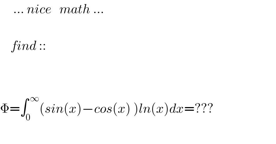      ... nice   math ...        find ::                    Φ=∫_0 ^( ∞) (sin(x)−cos(x) )ln(x)dx=???    