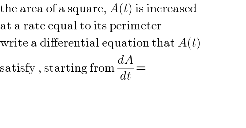 the area of a square, A(t) is increased  at a rate equal to its perimeter  write a differential equation that A(t)  satisfy , starting from (dA/dt) =  