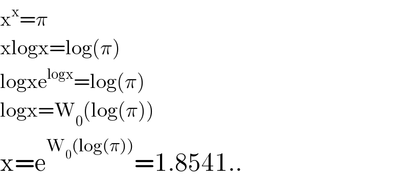 x^x =π  xlogx=log(π)  logxe^(logx) =log(π)  logx=W_0 (log(π))  x=e^(W_0 (log(π))) =1.8541..  