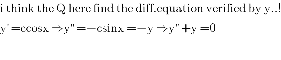 i think the Q here find the diff.equation verified by y..!  y^′  =ccosx ⇒y^(′′)  =−csinx =−y ⇒y^(′′)  +y =0  