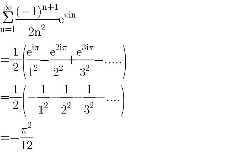 Σ_(n=1) ^∞ (((−1)^(n+1) )/(2n^2 ))e^(πin)   =(1/2)((e^(iπ) /1^2 )−(e^(2iπ) /2^2 )+(e^(3iπ) /3^2 )−.....)  =(1/2)(−(1/1^2 )−(1/2^2 )−(1/3^2 )−....)  =−(π^2 /(12))  