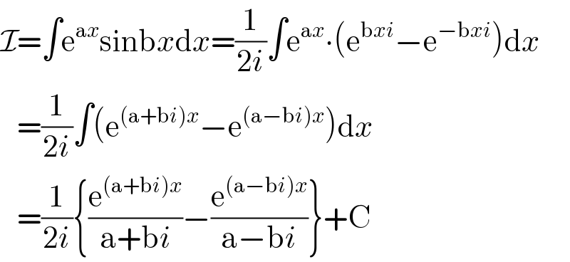 I=∫e^(ax) sinbxdx=(1/(2i))∫e^(ax) ∙(e^(bxi) −e^(−bxi) )dx     =(1/(2i))∫(e^((a+bi)x) −e^((a−bi)x) )dx     =(1/(2i)){(e^((a+bi)x) /(a+bi))−(e^((a−bi)x) /(a−bi))}+C  