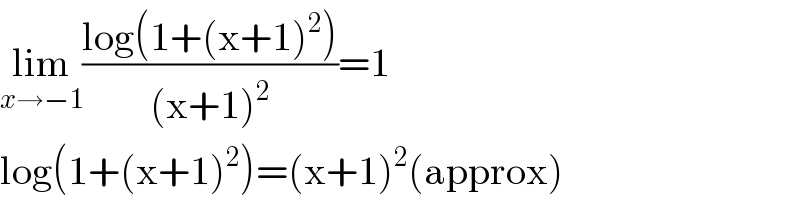 lim_(x→−1) ((log(1+(x+1)^2 ))/((x+1)^2 ))=1  log(1+(x+1)^2 )=(x+1)^2 (approx)  