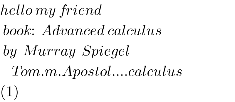 hello my friend   book:  Advanced calculus    by  Murray  Spiegel      Tom.m.Apostol....calculus  (1)  