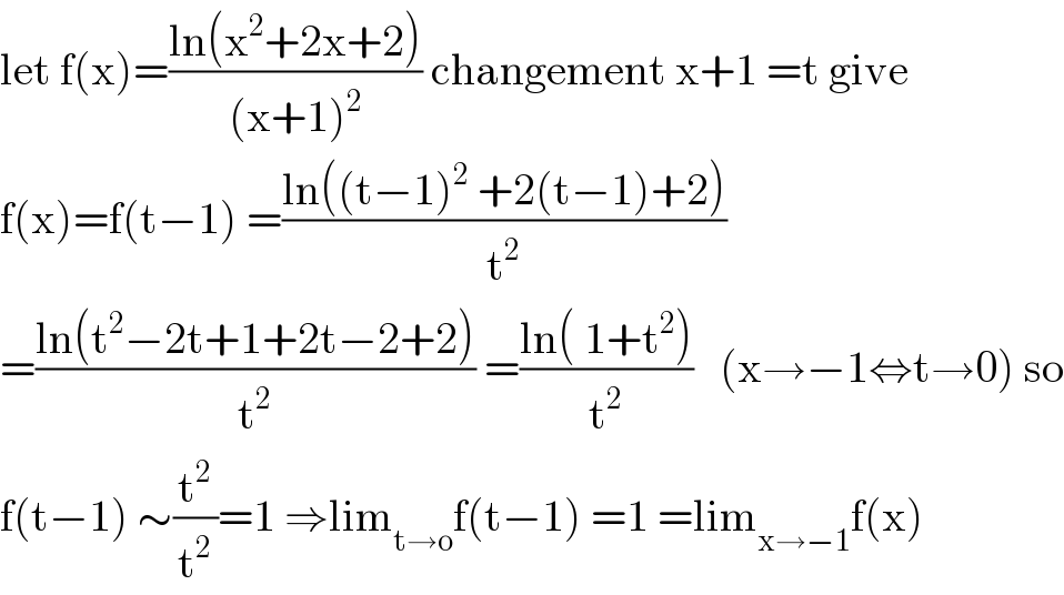 let f(x)=((ln(x^2 +2x+2))/((x+1)^2 )) changement x+1 =t give  f(x)=f(t−1) =((ln((t−1)^2  +2(t−1)+2))/t^2 )  =((ln(t^2 −2t+1+2t−2+2))/t^2 ) =((ln( 1+t^2 ))/t^2 )   (x→−1⇔t→0) so  f(t−1) ∼(t^2 /t^2 )=1 ⇒lim_(t→o) f(t−1) =1 =lim_(x→−1) f(x)  