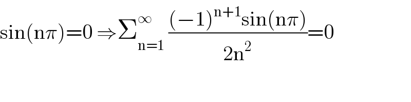 sin(nπ)=0 ⇒Σ_(n=1) ^∞  (((−1)^(n+1) sin(nπ))/(2n^2 ))=0  