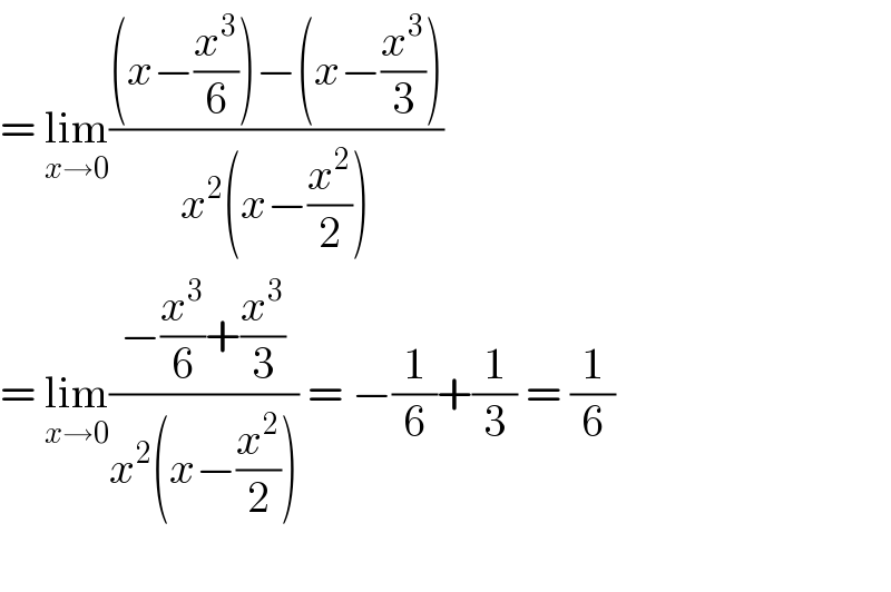 = lim_(x→0) (((x−(x^3 /6))−(x−(x^3 /3)))/(x^2 (x−(x^2 /2))))  = lim_(x→0) ((−(x^3 /6)+(x^3 /3))/(x^2 (x−(x^2 /2)))) = −(1/6)+(1/3) = (1/6)    