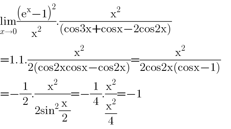 lim_(x→0) (((e^x −1)^2 )/x^2 ).(x^2 /((cos3x+cosx−2cos2x)))  =1.1.(x^2 /(2(cos2xcosx−cos2x)))=(x^2 /(2cos2x(cosx−1)))  =−(1/2).(x^2 /(2sin^2 (x/2)))=−(1/4).(x^2 /(x^2 /4))=−1  