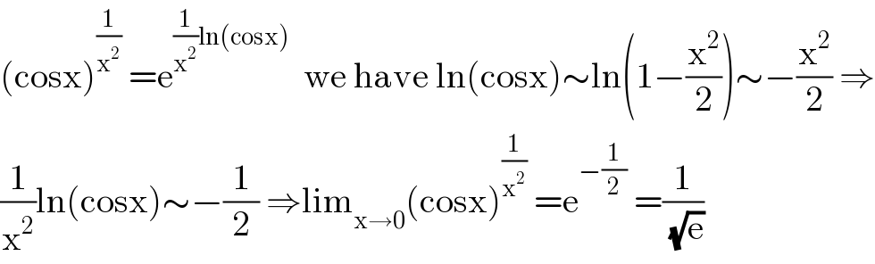 (cosx)^(1/x^2 )  =e^((1/x^2 )ln(cosx))   we have ln(cosx)∼ln(1−(x^2 /2))∼−(x^2 /2) ⇒  (1/x^2 )ln(cosx)∼−(1/2) ⇒lim_(x→0) (cosx)^(1/x^2 )  =e^(−(1/2))  =(1/(√e))  