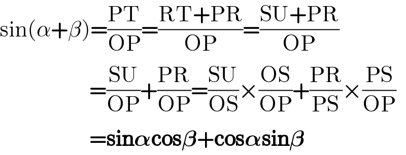 sin(α+β)=((PT)/(OP))=((RT+PR)/(OP))=((SU+PR)/(OP))                        =((SU)/(OP))+((PR)/(OP))=((SU)/(OS))×((OS)/(OP))+((PR)/(PS))×((PS)/(OP))                        =sin𝛂cos𝛃+cos𝛂sin𝛃  