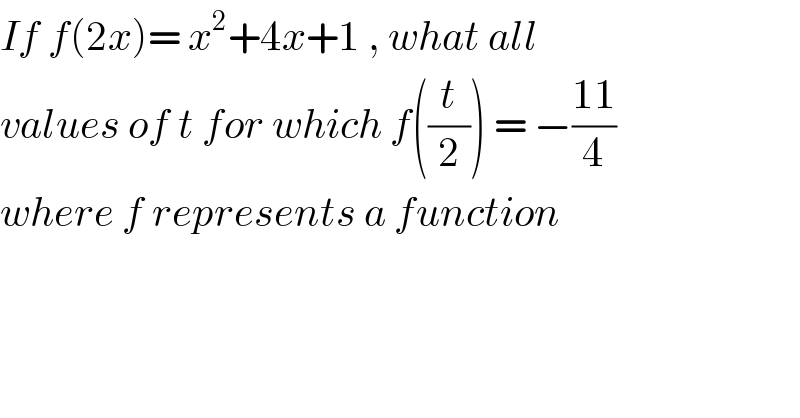 If f(2x)= x^2 +4x+1 , what all  values of t for which f((t/2)) = −((11)/4)  where f represents a function  