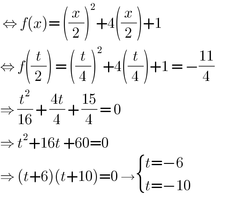  ⇔ f(x)= ((x/2))^2 +4((x/2))+1  ⇔ f((t/2)) = ((t/4))^2 +4((t/4))+1 = −((11)/4)  ⇒ (t^2 /(16)) + ((4t)/4) + ((15)/4) = 0  ⇒ t^2 +16t +60=0  ⇒ (t+6)(t+10)=0 → { ((t=−6)),((t=−10)) :}  
