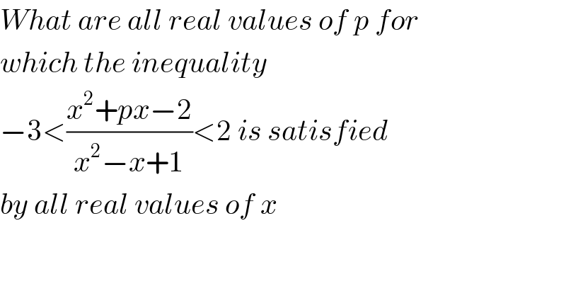 What are all real values of p for  which the inequality   −3<((x^2 +px−2)/(x^2 −x+1))<2 is satisfied   by all real values of x  