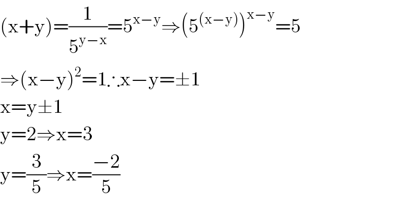 (x+y)=(1/5^(y−x) )=5^(x−y) ⇒(5^((x−y)) )^(x−y) =5  ⇒(x−y)^2 =1∴x−y=±1  x=y±1  y=2⇒x=3  y=(3/5)⇒x=((−2)/5)  