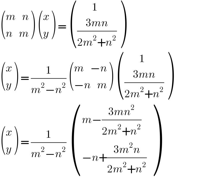  (((m   n)),((n   m)) )  ((x),(y) ) =  (((       1)),(((3mn)/(2m^2 +n^2 ))) )   ((x),(y) ) = (1/(m^2 −n^2 ))  (((m   −n)),((−n   m)) )  (((       1)),(((3mn)/(2m^2 +n^2 ))) )   ((x),(y) ) = (1/(m^2 −n^2 ))  (((m−((3mn^2 )/(2m^2 +n^2 )))),((−n+((3m^2 n)/(2m^2 +n^2 )))) )    