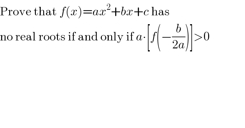 Prove that f(x)=ax^2 +bx+c has   no real roots if and only if a∙[f(−(b/(2a)))]>0  