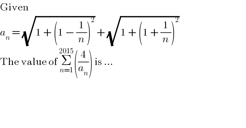 Given  a_n  = (√(1 + (1 − (1/n))^2 )) + (√(1 + (1 + (1/n))^2 ))  The value of Σ_(n=1) ^(2015) ((4/a_n )) is ...  