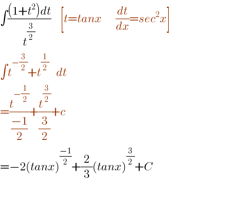 ∫(((1+t^2 )dt)/t^(3/2) )    [t=tanx      (dt/dx)=sec^2 x]  ∫t^(−(3/2)) +t^(1/2)    dt  =(t^(−(1/2)) /((−1)/2))+(t^(3/2) /(3/2))+c  =−2(tanx)^((−1)/2) +(2/3)(tanx)^(3/2) +C    