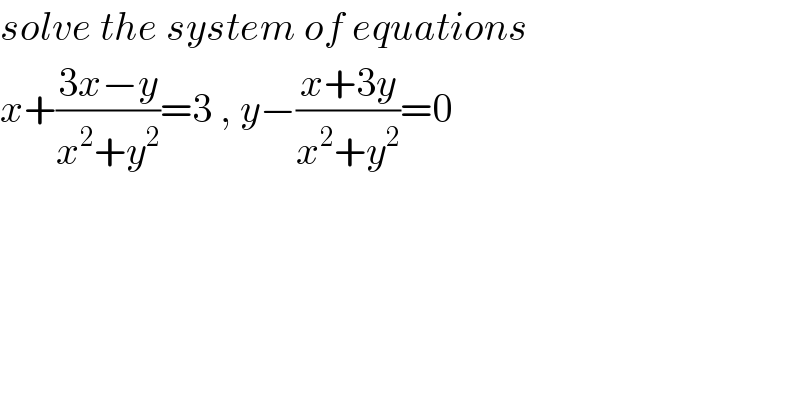 solve the system of equations  x+((3x−y)/(x^2 +y^2 ))=3 , y−((x+3y)/(x^2 +y^2 ))=0  