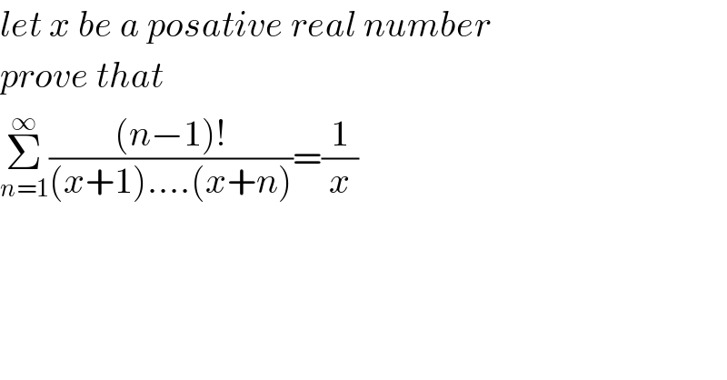 let x be a posative real number  prove that  Σ_(n=1) ^∞ (((n−1)!)/((x+1)....(x+n)))=(1/x)  