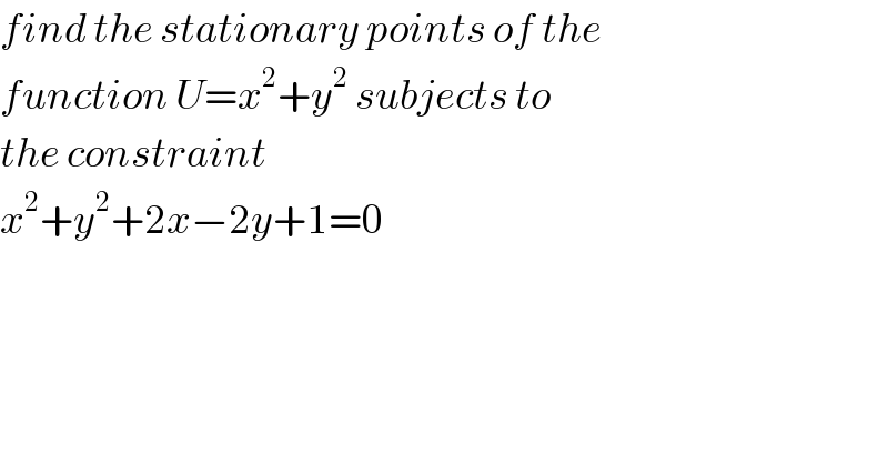 find the stationary points of the  function U=x^2 +y^2  subjects to  the constraint   x^2 +y^2 +2x−2y+1=0  