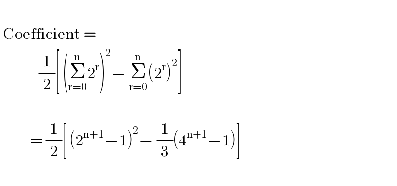    Coefficient =                (1/2)[ (Σ_(r=0) ^n 2^r )^2 − Σ_(r=0) ^n (2^r )^2 ]              = (1/2)[ (2^(n+1) −1)^2 − (1/3)(4^(n+1) −1)]    