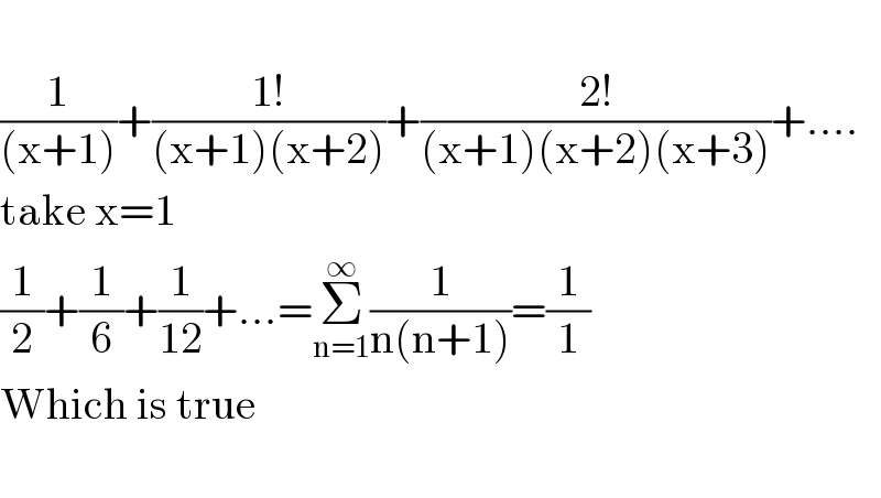   (1/((x+1)))+((1!)/((x+1)(x+2)))+((2!)/((x+1)(x+2)(x+3)))+....  take x=1  (1/2)+(1/6)+(1/(12))+...=Σ_(n=1) ^∞ (1/(n(n+1)))=(1/1)  Which is true    