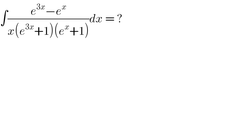 ∫((e^(3x) −e^x )/(x(e^(3x) +1)(e^x +1)))dx = ?  