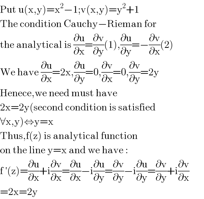 Put u(x,y)=x^2 −1;v(x,y)=y^2 +1  The condition Cauchy−Rieman for  the analytical is (∂u/∂x)=(∂v/∂y)(1),(∂u/∂y)=−(∂v/∂x)(2)  We have (∂u/∂x)=2x,(∂u/∂y)=0,(∂v/∂x)=0,(∂v/∂y)=2y  Henece,we need must have  2x=2y(second condition is satisfied  ∀x,y)⇔y=x  Thus,f(z) is analytical function  on the line y=x and we have :  f ′(z)=(∂u/∂x)+i(∂v/∂x)=(∂u/∂x)−i(∂u/∂y)=(∂v/∂y)−i(∂u/∂y)=(∂v/∂y)+i(∂v/∂x)  =2x=2y  