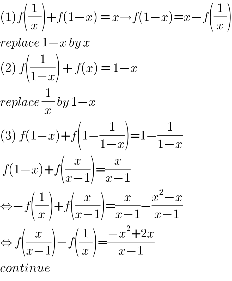 (1)f((1/x))+f(1−x) = x→f(1−x)=x−f((1/x))  replace 1−x by x  (2) f((1/(1−x))) + f(x) = 1−x  replace (1/x) by 1−x   (3) f(1−x)+f(1−(1/(1−x)))=1−(1/(1−x))   f(1−x)+f((x/(x−1)))=(x/(x−1))  ⇔−f((1/x))+f((x/(x−1)))=(x/(x−1))−((x^2 −x)/(x−1))  ⇔ f((x/(x−1)))−f((1/x))=((−x^2 +2x)/(x−1))  continue  