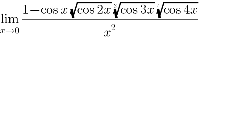 lim_(x→0)  ((1−cos x (√(cos 2x)) ((cos 3x))^(1/(3 ))  ((cos 4x))^(1/(4 )) )/x^2 )  