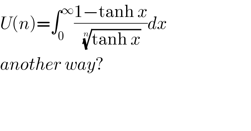 U(n)=∫_0 ^∞ ((1−tanh x)/( ((tanh x))^(1/n) ))dx  another way?    