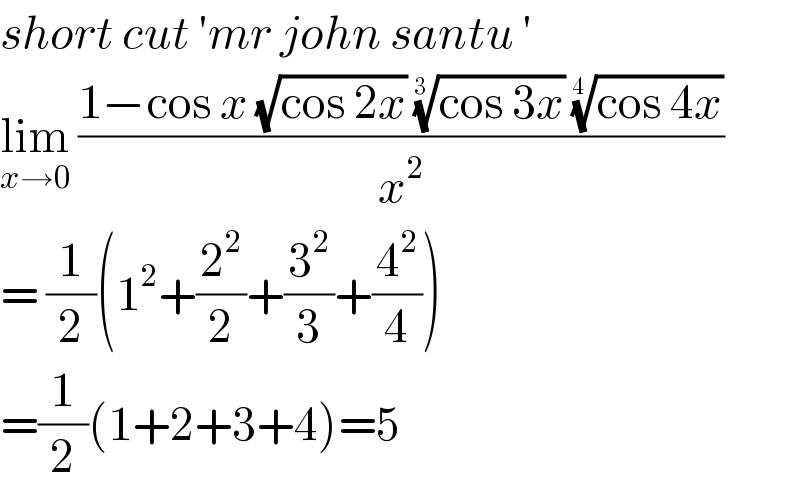 short cut ′mr john santu ′  lim_(x→0)  ((1−cos x (√(cos 2x)) ((cos 3x))^(1/(3 ))  ((cos 4x))^(1/(4 )) )/x^2 )  = (1/2)(1^2 +(2^2 /2)+(3^2 /3)+(4^2 /4))  =(1/2)(1+2+3+4)=5  