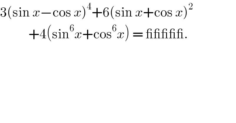 3(sin x−cos x)^4 +6(sin x+cos x)^2               +4(sin^6 x+cos^6 x) = _____.  