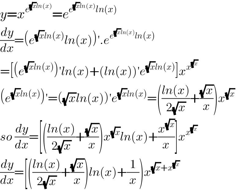 y=x^e^((√x)ln(x))  =e^(e^((√x)ln(x)) ln(x))   (dy/dx)=(e^((√x)ln(x)) ln(x))′.e^(e^((√x)ln(x)) ln(x))   =[(e^((√x)ln(x)) )′ln(x)+(ln(x))′e^((√x)ln(x)) ]x^x^(√x)    (e^((√x)ln(x)) )′=((√x)ln(x))′e^((√x)ln(x)) =(((ln(x))/(2(√x)))+((√x)/x))x^(√x)   so (dy/dx)=[(((ln(x))/(2(√x)))+((√x)/x))x^(√x) ln(x)+(x^(√x) /x)]x^x^(√x)    (dy/dx)=[(((ln(x))/(2(√x)))+((√x)/x))ln(x)+(1/x))x^((√x)+x^(√x) )   