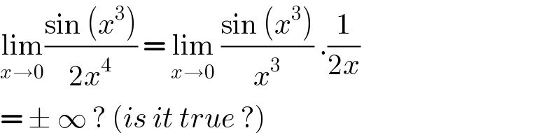 lim_(x→0) ((sin (x^3 ))/(2x^4 )) = lim_(x→0)  ((sin (x^3 ))/x^3 ) .(1/(2x))  = ± ∞ ? (is it true ?)  