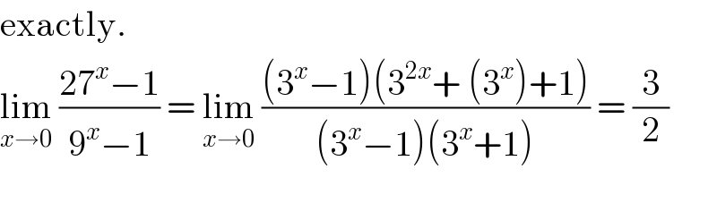 exactly.  lim_(x→0)  ((27^x −1)/(9^x −1)) = lim_(x→0)  (((3^x −1)(3^(2x) + (3^x )+1))/((3^x −1)(3^x +1))) = (3/2)    