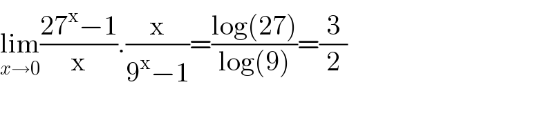 lim_(x→0) ((27^x −1)/x).(x/(9^x −1))=((log(27))/(log(9)))=(3/2)  