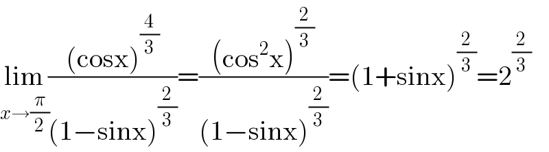 lim_(x→(π/2)) (((cosx)^(4/3) )/((1−sinx)^(2/3) ))=(((cos^2 x)^(2/3) )/((1−sinx)^(2/3) ))=(1+sinx)^(2/3) =2^(2/3)   