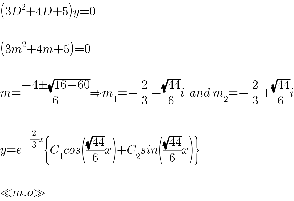 (3D^2 +4D+5)y=0    (3m^2 +4m+5)=0    m=((−4±(√(16−60)))/6)⇒m_1 =−(2/3)−((√(44))/6)i  and m_2 =−(2/3)+((√(44))/6)i    y=e^(−(2/3)x) {C_1 cos(((√(44))/6)x)+C_2 sin(((√(44))/6)x)}    ≪m.o≫  