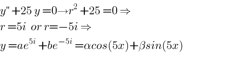 y^(′′)  +25 y =0→r^2  +25 =0 ⇒  r =5i  or r=−5i ⇒  y =ae^(5i)  +be^(−5i)  =αcos(5x)+βsin(5x)  