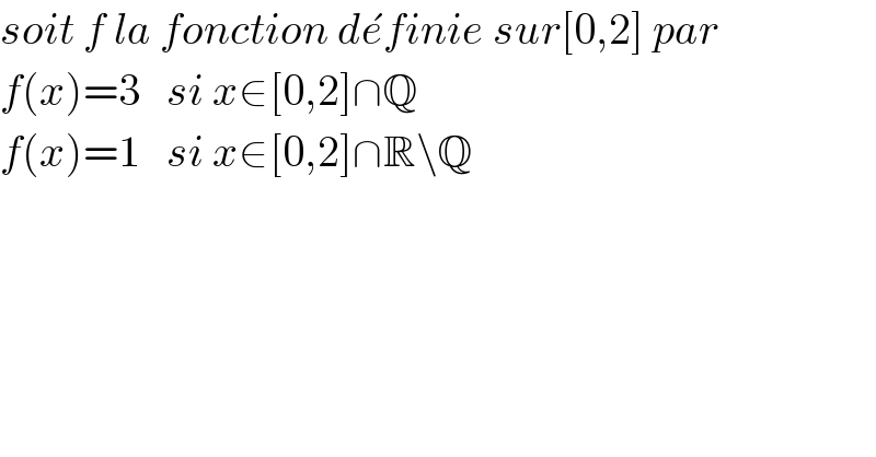 soit f la fonction de^� finie sur[0,2] par   f(x)=3   si x∈[0,2]∩Q  f(x)=1   si x∈[0,2]∩R\Q  