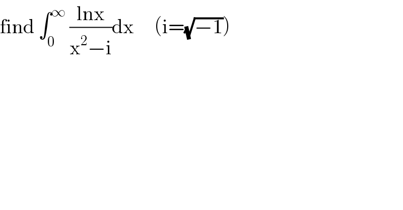 find ∫_0 ^∞  ((lnx)/(x^2 −i))dx     (i=(√(−1)))  