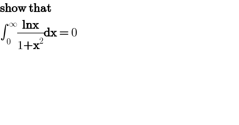 show that   ∫_( 0) ^( ∞) ((lnx)/(1+x^2 ))dx = 0    
