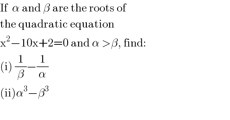 If  α and β are the roots of   the quadratic equation   x^2 −10x+2=0 and α >β, find:  (i) (1/β)−(1/α)  (ii)α^3 −β^3   