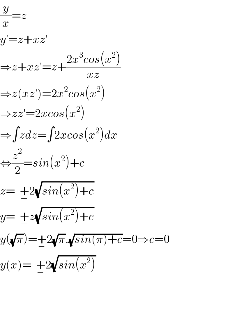 (y/x)=z  y′=z+xz′  ⇒z+xz′=z+((2x^3 cos(x^2 ))/(xz))  ⇒z(xz′)=2x^2 cos(x^2 )  ⇒zz′=2xcos(x^2 )  ⇒∫zdz=∫2xcos(x^2 )dx  ⇔(z^2 /2)=sin(x^2 )+c  z=  +_− 2(√(sin(x^2 )+c))  y=  +_− z(√(sin(x^2 )+c))  y((√π))=+_− 2(√π).(√(sin(π)+c))=0⇒c=0  y(x)=  +_− 2(√(sin(x^2 )))      