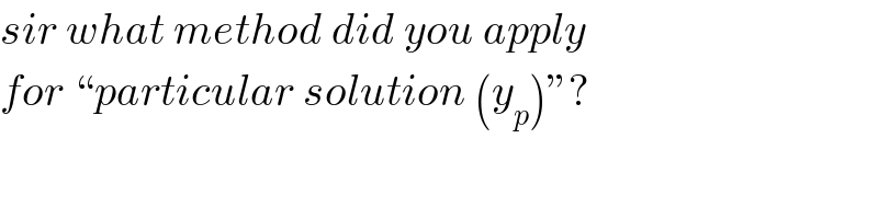 sir what method did you apply  for “particular solution (y_p )”?  