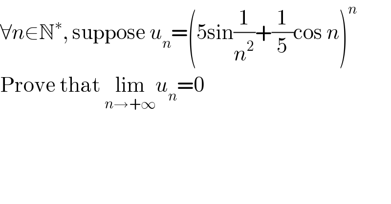 ∀n∈N^∗ , suppose u_n =(5sin(1/n^2 )+(1/5)cos n)^n   Prove that lim_(n→+∞) u_n =0  