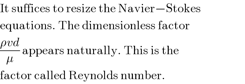 It suffices to resize the Navier−Stokes  equations. The dimensionless factor  ((ρvd)/μ) appears naturally. This is the  factor called Reynolds number.  