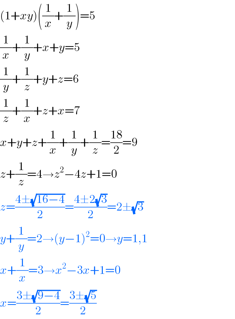 (1+xy)((1/x)+(1/y))=5  (1/x)+(1/y)+x+y=5  (1/y)+(1/z)+y+z=6  (1/z)+(1/x)+z+x=7  x+y+z+(1/x)+(1/y)+(1/z)=((18)/2)=9  z+(1/z)=4→z^2 −4z+1=0  z=((4±(√(16−4)))/2)=((4±2(√3))/2)=2±(√3)   y+(1/y)=2→(y−1)^2 =0→y=1,1  x+(1/x)=3→x^2 −3x+1=0  x=((3±(√(9−4)))/2)=((3±(√5))/2)  